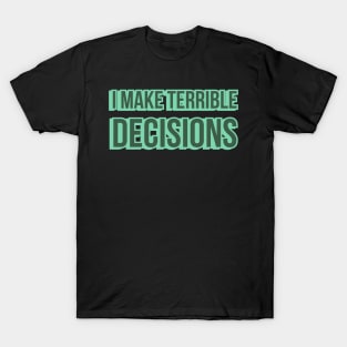 I Make Terrible Decisions T-Shirt